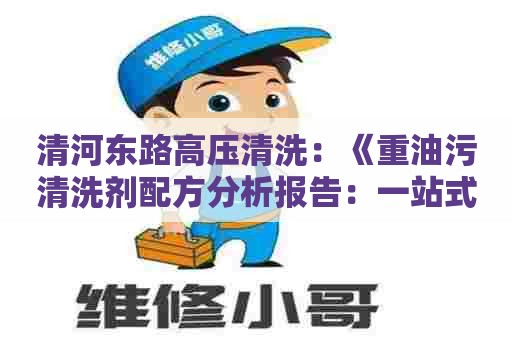 清河东路高压清洗：《重油污清洗剂配方分析报告：一站式解决工业污染问题》