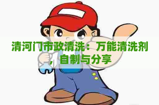 清河门市政清洗：万能清洗剂，自制与分享