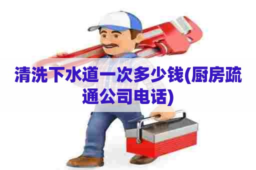 清洗下水道一次多少钱(厨房疏通公司电话) 清洗下水道一次多少钱(厨房疏通公司电话)
