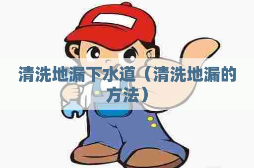 清洗地漏下水道(清洗地漏的方法) 清洗地漏下水道(清洗地漏的方法)
