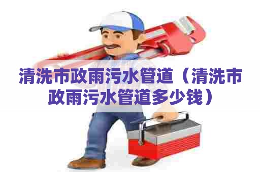 清洗市政雨污水管道(清洗市政雨污水管道多少钱) 清洗市政雨污水管道(清洗市政雨污水管道多少钱)