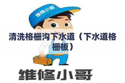 清洗格栅沟下水道(下水道格栅板) 清洗格栅沟下水道(下水道格栅板)