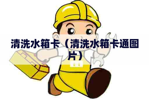 清洗水箱卡（清洗水箱卡通图片）