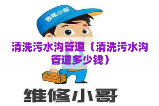 清洗污水沟管道(清洗污水沟管道多少钱) 清洗污水沟管道(清洗污水沟管道多少钱)