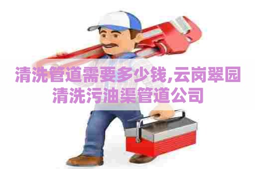 清洗管道需要多少钱,云岗翠园清洗污油渠管道公司 清洗管道需要多少钱,云岗翠园清洗污油渠管道公司