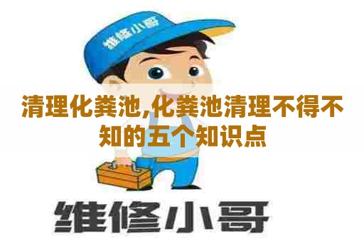 清理化粪池,化粪池清理不得不知的五个知识点