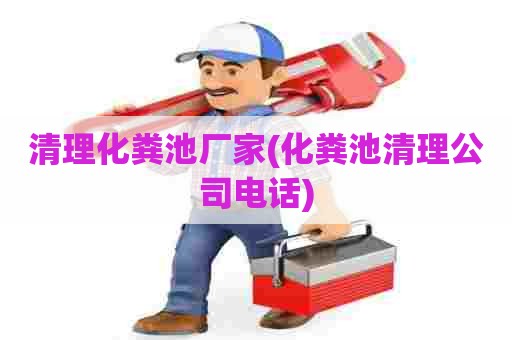 清理化粪池厂家(化粪池清理公司电话)