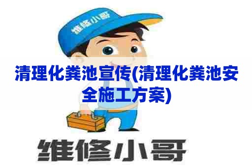 清理化粪池宣传(清理化粪池安全施工方案) 清理化粪池宣传(清理化粪池安全施工方案)