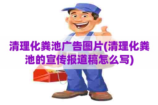 清理化粪池广告图片(清理化粪池的宣传报道稿怎么写) 清理化粪池广告图片(清理化粪池的宣传报道稿怎么写)