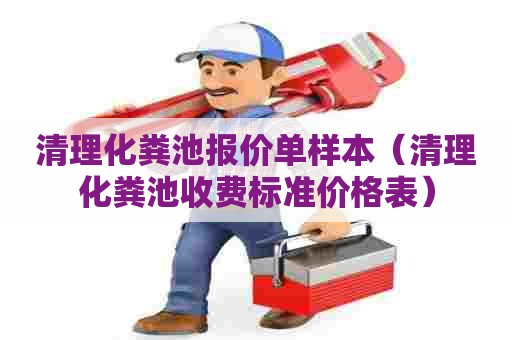 清理化粪池报价单样本（清理化粪池收费标准价格表）