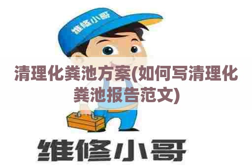 清理化粪池方案(如何写清理化粪池报告范文) 清理化粪池方案(如何写清理化粪池报告范文)