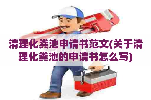 清理化粪池申请书范文(关于清理化粪池的申请书怎么写) 清理化粪池申请书范文(关于清理化粪池的申请书怎么写)
