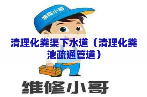 清理化粪渠下水道(清理化粪池疏通管道) 清理化粪渠下水道(清理化粪池疏通管道)