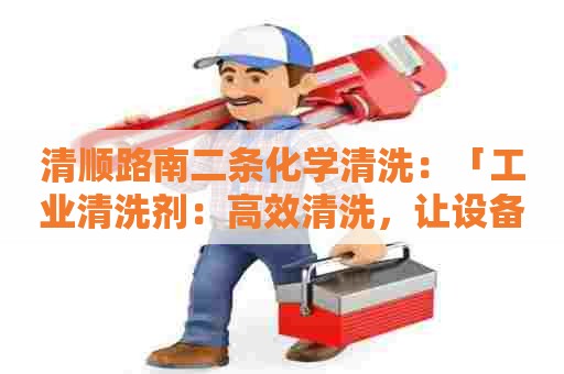 清顺路南二条化学清洗：「工业清洗剂：高效清洗，让设备重焕生机」
