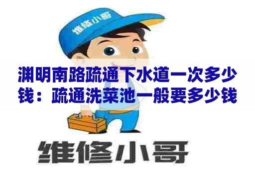 渊明南路疏通下水道一次多少钱:疏通洗菜池一般要多少钱一个 渊明南路疏通下水道一次多少钱:疏通洗菜池一般要多少钱一个