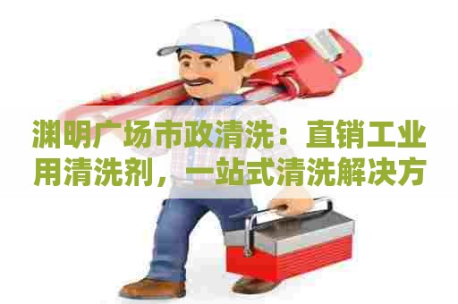 渊明广场市政清洗：直销工业用清洗剂，一站式清洗解决方案