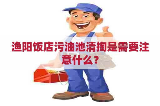 渔阳饭店污油池清掏是需要注意什么？