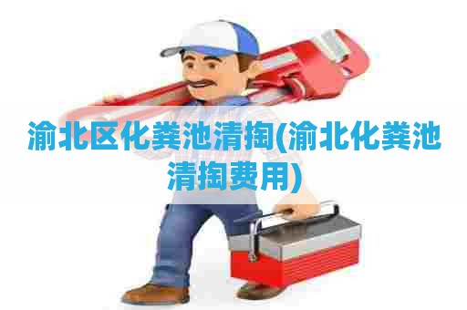 渝北区化粪池清掏(渝北化粪池清掏费用) 渝北区化粪池清掏(渝北化粪池清掏费用)