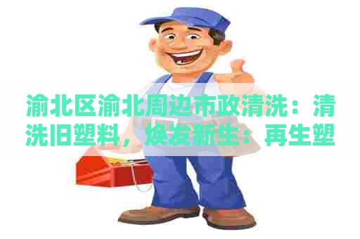 渝北区渝北周边市政清洗：清洗旧塑料，焕发新生：再生塑料清洗剂配方探秘