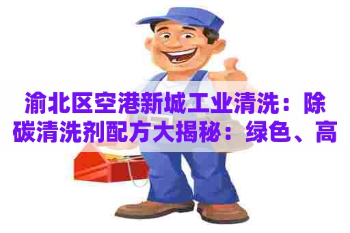 渝北区空港新城工业清洗：除碳清洗剂配方大揭秘：绿色、高效，让你的厨房重新恢复光洁