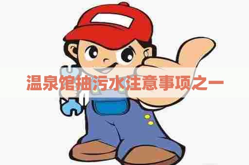 温泉馆抽污水注意事项之一 温泉馆抽污水注意事项之一