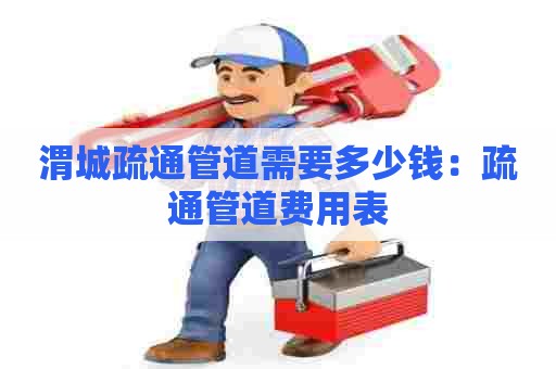 渭城疏通管道需要多少钱:疏通管道费用表 渭城疏通管道需要多少钱:疏通管道费用表