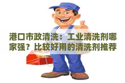 港口市政清洗：工业清洗剂哪家强？比较好用的清洗剂推荐！