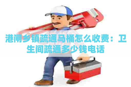 港闸乡镇疏通马桶怎么收费：卫生间疏通多少钱电话