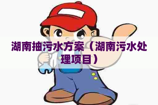 湖南抽污水方案(湖南污水处理项目) 湖南抽污水方案(湖南污水处理项目)