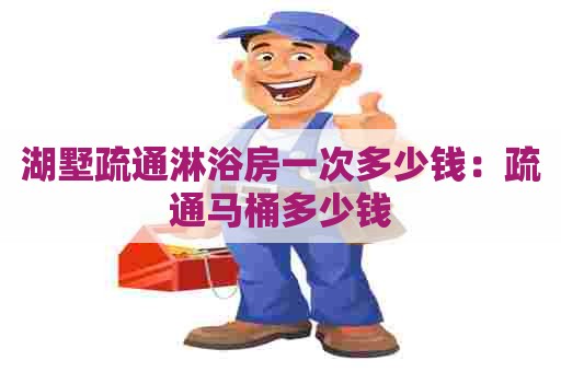 湖墅疏通淋浴房一次多少钱：疏通马桶多少钱