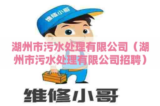 湖州市污水处理有限公司（湖州市污水处理有限公司招聘）