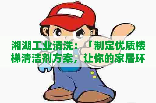 湘湖工业清洗：「制定优质楼梯清洁剂方案，让你的家居环保无忧」