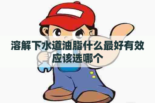 溶解下水道油脂什么最好有效应该选哪个