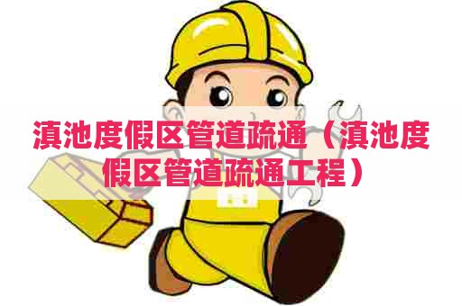 滇池度假区管道疏通（滇池度假区管道疏通工程）