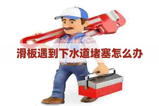 滑板遇到下水道堵塞怎么办