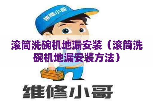 滚筒洗碗机地漏安装（滚筒洗碗机地漏安装方法）