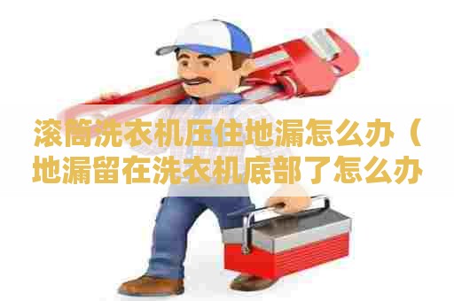 滚筒洗衣机压住地漏怎么办(地漏留在洗衣机底部了怎么办) 滚筒洗衣机压住地漏怎么办(地漏留在洗衣机底部了怎么办)