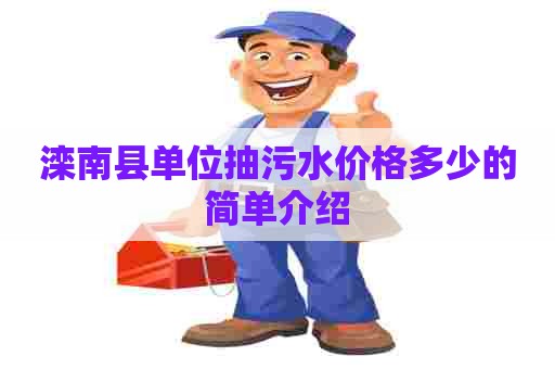 滦南县单位抽污水价格多少的简单介绍