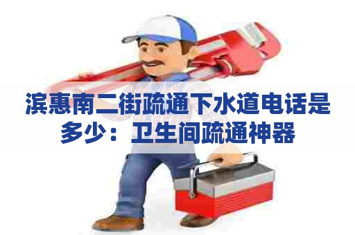 滨惠南二街疏通下水道电话是多少:卫生间疏通神器 滨惠南二街疏通下水道电话是多少:卫生间疏通神器