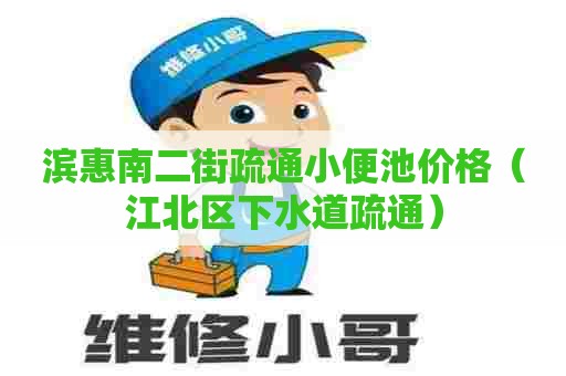 滨惠南二街疏通小便池价格（江北区下水道疏通）