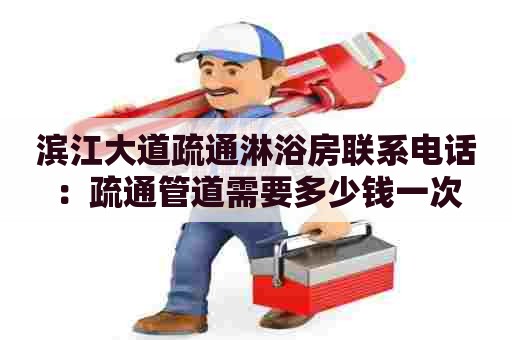 滨江大道疏通淋浴房联系电话:疏通管道需要多少钱一次 滨江大道疏通淋浴房联系电话:疏通管道需要多少钱一次