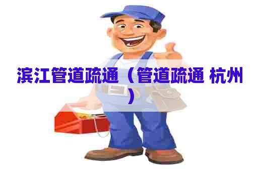 滨江管道疏通（管道疏通 杭州）