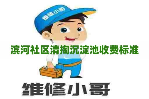 滨河社区清掏沉淀池收费标准 滨河社区清掏沉淀池收费标准
