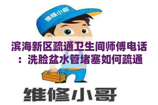 滨海新区疏通卫生间师傅电话:洗脸盆水管堵塞如何疏通 滨海新区疏通卫生间师傅电话:洗脸盆水管堵塞如何疏通
