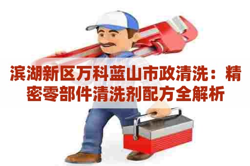 滨湖新区万科蓝山市政清洗:精密零部件清洗剂配方全解析 滨湖新区万科蓝山市政清洗:精密零部件清洗剂配方全解析