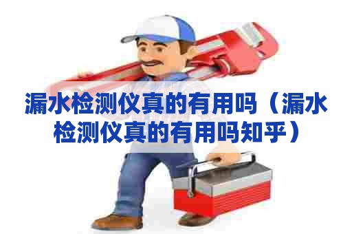 漏水检测仪真的有用吗(漏水检测仪真的有用吗知乎) 漏水检测仪真的有用吗(漏水检测仪真的有用吗知乎)
