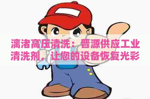 漓渚高压清洗：晋源供应工业清洗剂，让您的设备恢复光彩！