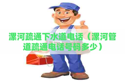 漯河疏通下水道电话(漯河管道疏通电话号码多少) 漯河疏通下水道电话(漯河管道疏通电话号码多少)