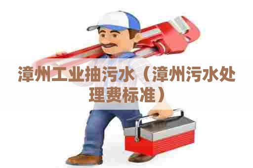 漳州工业抽污水（漳州污水处理费标准）