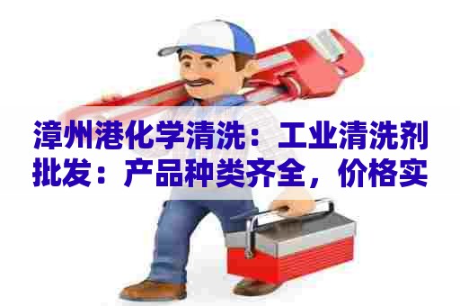 漳州港化学清洗：工业清洗剂批发：产品种类齐全，价格实惠